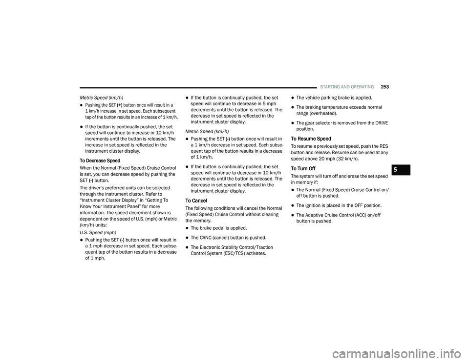 CHRYSLER PACIFICA 2020  Owners Manual 
STARTING AND OPERATING253
Metric Speed (km/h) 

Pushing the SET (+) button once will result in a 
1 km/h increase in set speed. Each subsequent 
tap of the button results in an increase of 1 km/h.