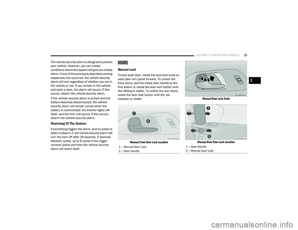 CHRYSLER VOYAGER 2020  Owners Manual 
GETTING TO KNOW YOUR VEHICLE25
The vehicle security alarm is designed to protect 
your vehicle. However, you can create 
conditions where the system will give you a false 
alarm. If one of the previo