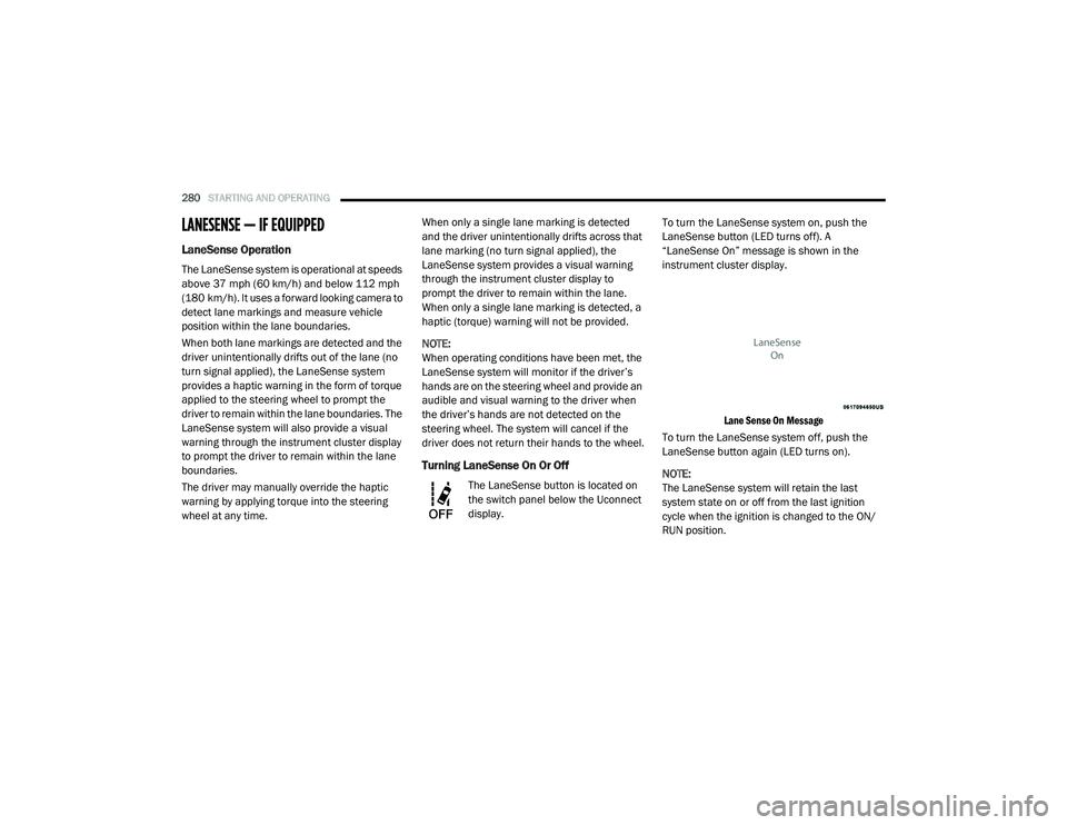 CHRYSLER PACIFICA HYBRID 2020 Owners Manual
280STARTING AND OPERATING
LANESENSE — IF EQUIPPED
LaneSense Operation
The LaneSense system is operational at speeds
above 37 mph (60 km/h) and below 112 mph
(180 km/h). It uses a forward looki CHRYSLER PACIFICA HYBRID 2020 Owners Manual
280STARTING AND OPERATING
LANESENSE — IF EQUIPPED
LaneSense Operation
The LaneSense system is operational at speeds
above 37 mph (60 km/h) and below 112 mph
(180 km/h). It uses a forward looki