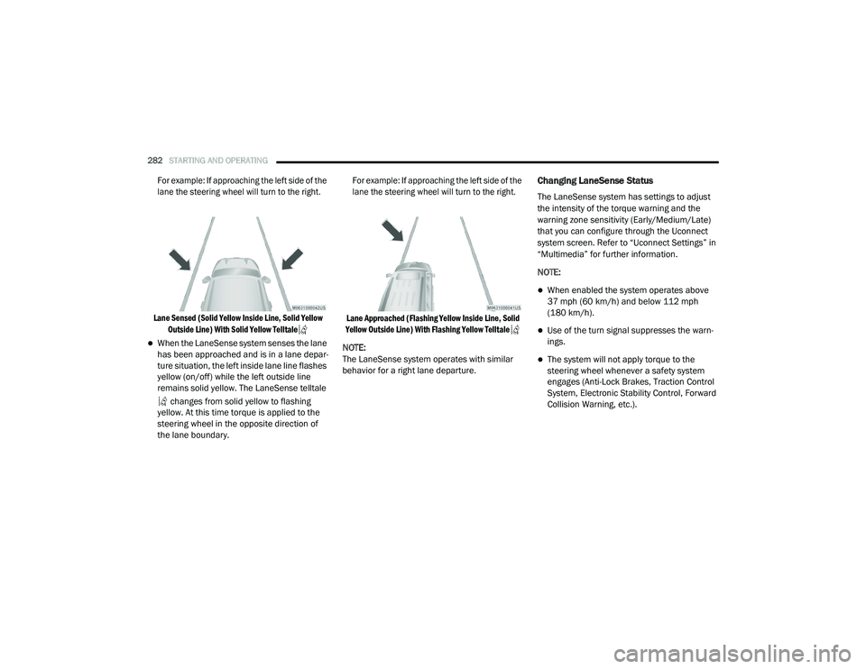 CHRYSLER PACIFICA HYBRID 2020  Owners Manual 
282STARTING AND OPERATING  

For example: If approaching the left side of the 
lane the steering wheel will turn to the right.
Lane Sensed (Solid Yellow Inside Line, Solid Yellow  Outside Line) With 