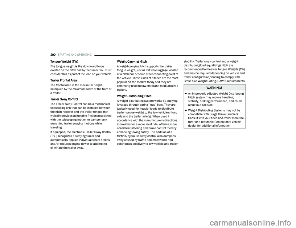CHRYSLER PACIFICA 2020  Owners Manual 
290STARTING AND OPERATING  
Tongue Weight (TW)
The tongue weight is the downward force 
exerted on the hitch ball by the trailer. You must 
consider this as part of the load on your vehicle.
Trailer 