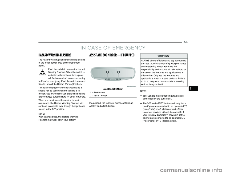 CHRYSLER PACIFICA 2020 User Guide 
301
IN CASE OF EMERGENCY
HAZARD WARNING FLASHERS
The Hazard Warning Flashers switch is located 
in the lower center area of the instrument 
panel.
Push the switch to turn on the Hazard 
Warning Flash