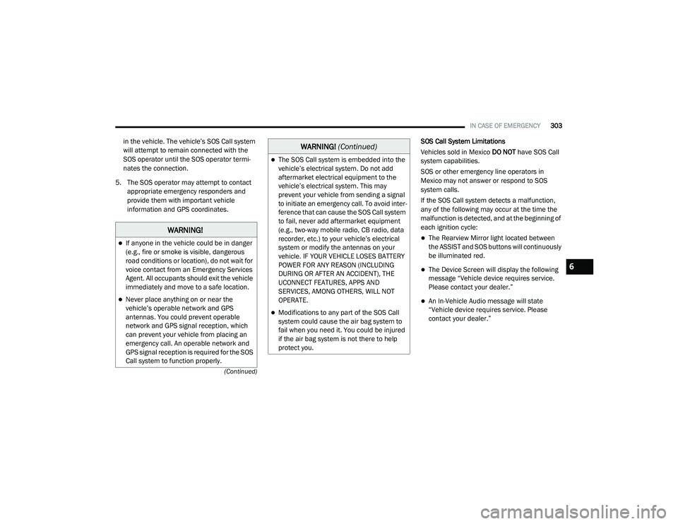 CHRYSLER PACIFICA 2020 User Guide 
IN CASE OF EMERGENCY303
(Continued)
in the vehicle. The vehicle’s SOS Call system 
will attempt to remain connected with the 
SOS operator until the SOS operator termi -
nates the connection.
5. Th