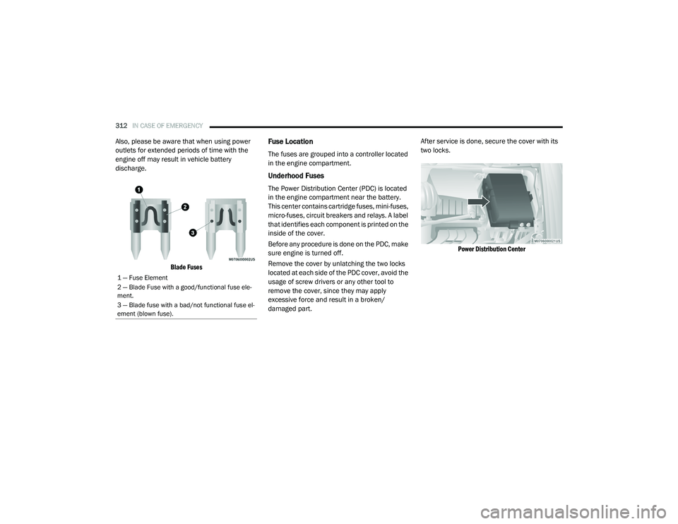 CHRYSLER PACIFICA 2020  Owners Manual 
312IN CASE OF EMERGENCY  
Also, please be aware that when using power 
outlets for extended periods of time with the 
engine off may result in vehicle battery 
discharge.

Blade Fuses
Fuse Location
T