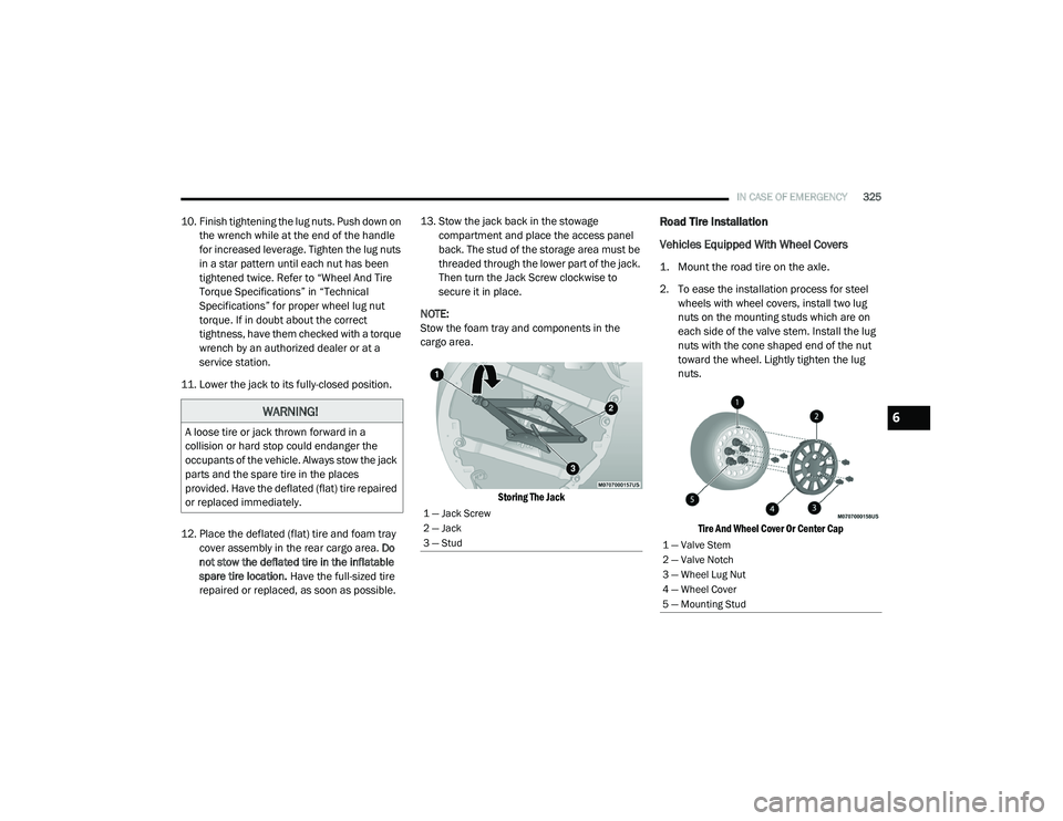 CHRYSLER PACIFICA HYBRID 2020  Owners Manual 
IN CASE OF EMERGENCY325
10. Finish tightening the lug nuts. Push down on 
the wrench while at the end of the handle 
for increased leverage. Tighten the lug nuts 
in a star pattern until each nut has