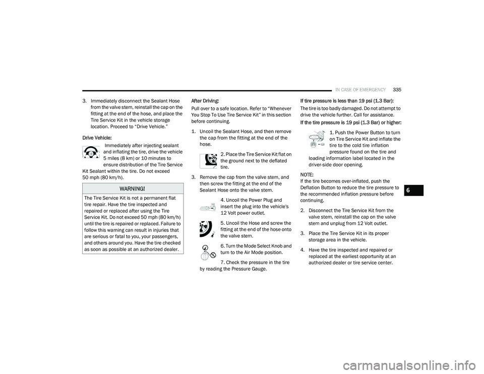 CHRYSLER PACIFICA HYBRID 2020 Owners Manual
IN CASE OF EMERGENCY335
3. Immediately disconnect the Sealant Hose
from the valve stem, reinstall the cap on the
fitting at the end of the hose, and place the
Tire Service Kit in the vehicle stora CHRYSLER PACIFICA HYBRID 2020 Owners Manual
IN CASE OF EMERGENCY335
3. Immediately disconnect the Sealant Hose
from the valve stem, reinstall the cap on the
fitting at the end of the hose, and place the
Tire Service Kit in the vehicle stora