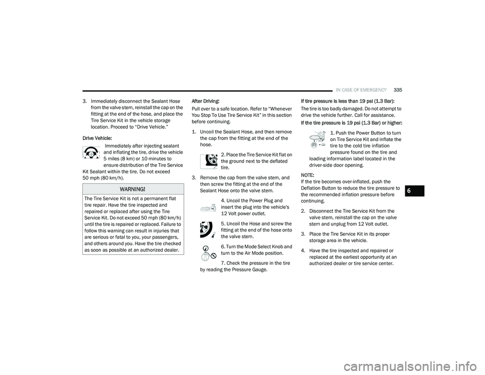 CHRYSLER PACIFICA 2020  Owners Manual 
IN CASE OF EMERGENCY335
3. Immediately disconnect the Sealant Hose 
from the valve stem, reinstall the cap on the 
fitting at the end of the hose, and place the 
Tire Service Kit in the vehicle stora