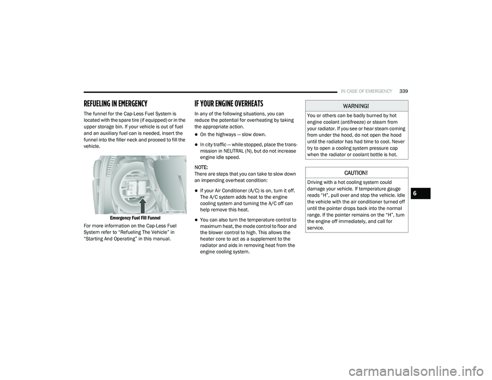 CHRYSLER PACIFICA HYBRID 2020 Owners Manual
IN CASE OF EMERGENCY339
REFUELING IN EMERGENCY
The funnel for the Cap-Less Fuel System is
located with the spare tire (if equipped) or in the
upper storage bin. If your vehicle is out of fuel
and CHRYSLER PACIFICA HYBRID 2020 Owners Manual
IN CASE OF EMERGENCY339
REFUELING IN EMERGENCY
The funnel for the Cap-Less Fuel System is
located with the spare tire (if equipped) or in the
upper storage bin. If your vehicle is out of fuel
and