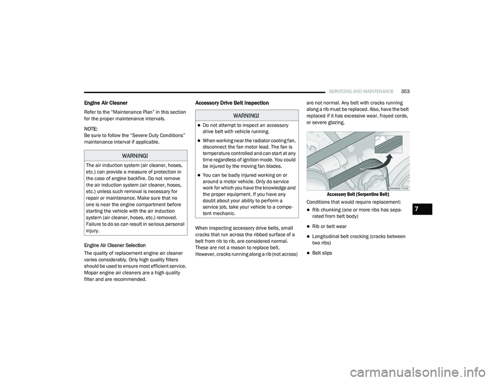 CHRYSLER PACIFICA HYBRID 2020  Owners Manual 
SERVICING AND MAINTENANCE353
Engine Air Cleaner   
Refer to the “Maintenance Plan” in this section 
for the proper maintenance intervals.
NOTE:
Be sure to follow the “Severe Duty Conditions” 