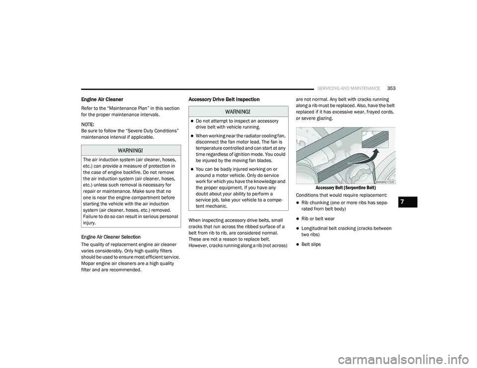 CHRYSLER VOYAGER 2020 Manual Online
SERVICING AND MAINTENANCE353
Engine Air Cleaner
Refer to the “Maintenance Plan” in this section
for the proper maintenance intervals.
NOTE:
Be sure to follow the “Severe Duty Conditions” CHRYSLER VOYAGER 2020 Manual Online
SERVICING AND MAINTENANCE353
Engine Air Cleaner
Refer to the “Maintenance Plan” in this section
for the proper maintenance intervals.
NOTE:
Be sure to follow the “Severe Duty Conditions”