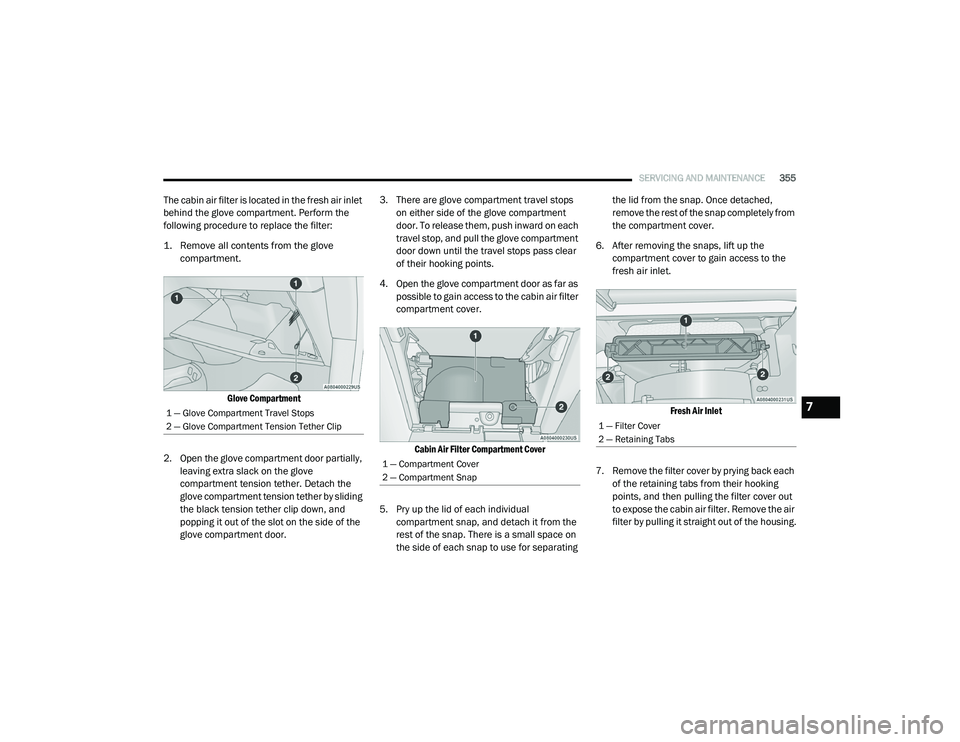 CHRYSLER PACIFICA HYBRID 2020 Owners Manual
SERVICING AND MAINTENANCE355
The cabin air filter is located in the fresh air inlet
behind the glove compartment. Perform the
following procedure to replace the filter:
1. Remove all contents from CHRYSLER PACIFICA HYBRID 2020 Owners Manual
SERVICING AND MAINTENANCE355
The cabin air filter is located in the fresh air inlet
behind the glove compartment. Perform the
following procedure to replace the filter:
1. Remove all contents from