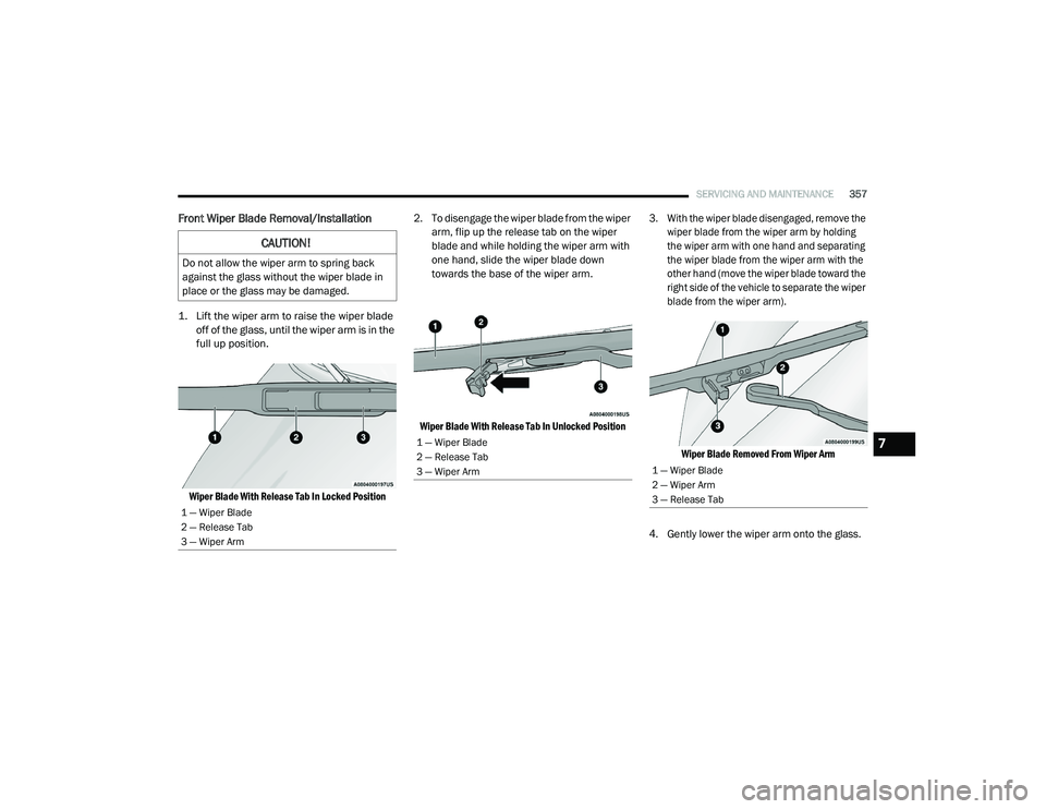 CHRYSLER PACIFICA HYBRID 2020 Owners Manual
SERVICING AND MAINTENANCE357
Front Wiper Blade Removal/Installation
1. Lift the wiper arm to raise the wiper blade
off of the glass, until the wiper arm is in the
full up position.
Wiper Blade Wi CHRYSLER PACIFICA HYBRID 2020 Owners Manual
SERVICING AND MAINTENANCE357
Front Wiper Blade Removal/Installation
1. Lift the wiper arm to raise the wiper blade
off of the glass, until the wiper arm is in the
full up position.
Wiper Blade Wi