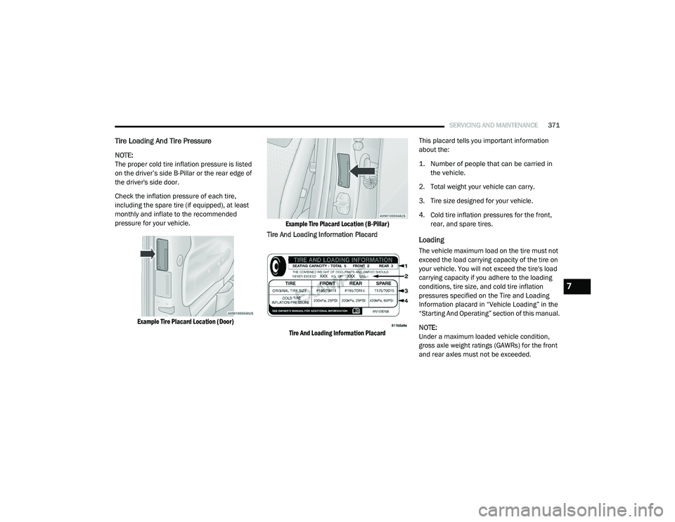 CHRYSLER PACIFICA HYBRID 2020  Owners Manual 
SERVICING AND MAINTENANCE371
Tire Loading And Tire Pressure   
NOTE:
The proper cold tire inflation pressure is listed 
on the driver’s side B-Pillar or the rear edge of 
the driver's side door