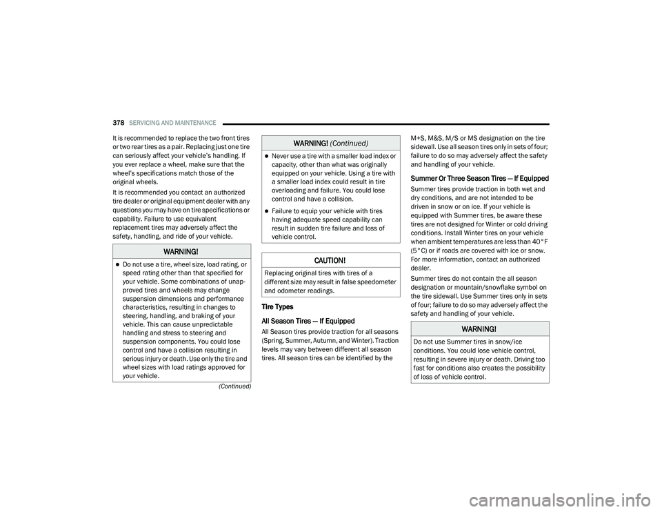 CHRYSLER VOYAGER 2020  Owners Manual 
378SERVICING AND MAINTENANCE  
(Continued)
It is recommended to replace the two front tires 
or two rear tires as a pair. Replacing just one tire 
can seriously affect your vehicle’s handling. If 
