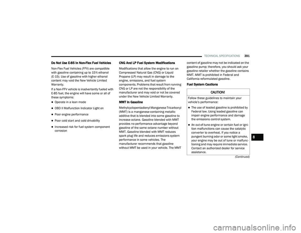 CHRYSLER VOYAGER 2020  Owners Manual 
TECHNICAL SPECIFICATIONS391
(Continued)
Do Not Use E-85 In Non-Flex Fuel Vehicles
Non-Flex Fuel Vehicles (FFV) are compatible 
with gasoline containing up to 15% ethanol 
(E-15). Use of gasoline with