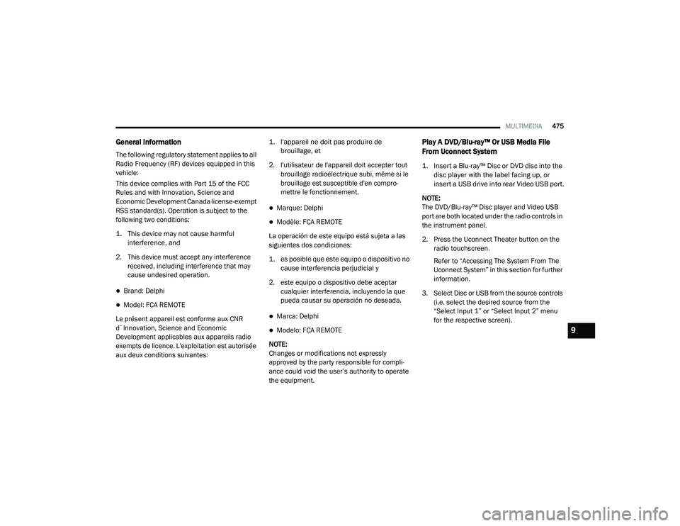 CHRYSLER PACIFICA 2020 User Guide 
MULTIMEDIA475
General Information
The following regulatory statement applies to all 
Radio Frequency (RF) devices equipped in this 
vehicle:
This device complies with Part 15 of the FCC 
Rules and wi