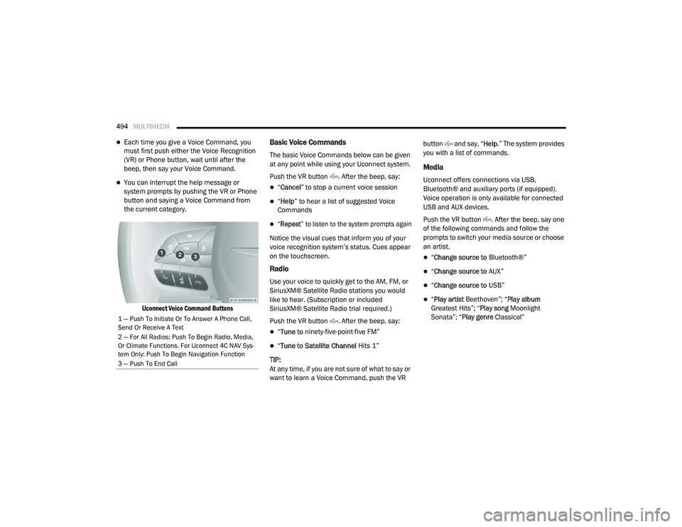 CHRYSLER PACIFICA 2020 Owners Manual 
494MULTIMEDIA  
Each time you give a Voice Command, you 
must first push either the Voice Recognition 
(VR) or Phone button, wait until after the 
beep, then say your Voice Command.
You can int