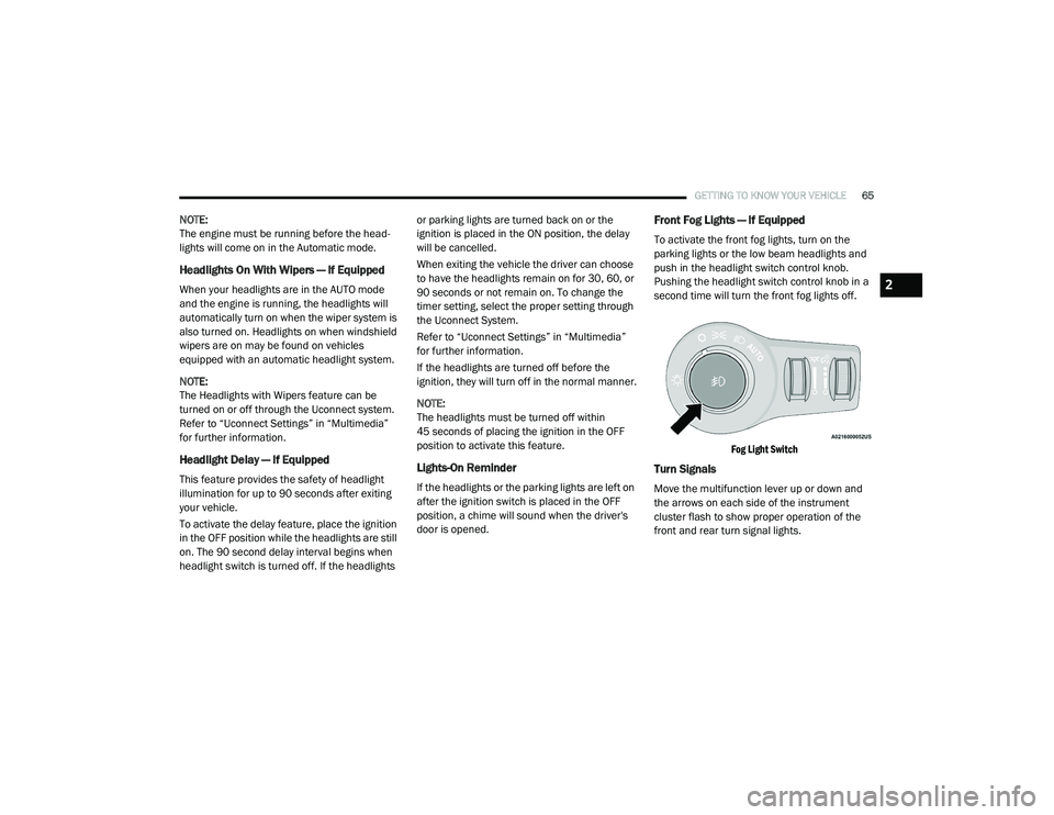 CHRYSLER VOYAGER 2020 User Guide
GETTING TO KNOW YOUR VEHICLE65
NOTE:
The engine must be running before the head -
lights will come on in the Automatic mode.
Headlights On With Wipers — If Equipped
When your headlights are in the CHRYSLER VOYAGER 2020 User Guide
GETTING TO KNOW YOUR VEHICLE65
NOTE:
The engine must be running before the head -
lights will come on in the Automatic mode.
Headlights On With Wipers — If Equipped
When your headlights are in the