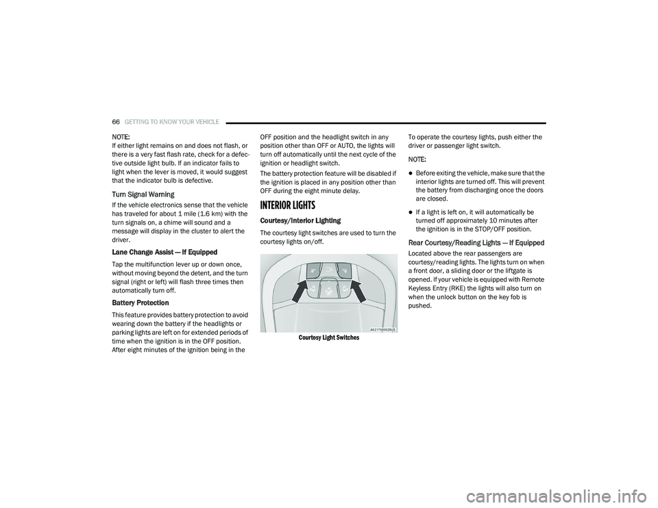 CHRYSLER VOYAGER 2020  Owners Manual 
66GETTING TO KNOW YOUR VEHICLE  
NOTE:
If either light remains on and does not flash, or 
there is a very fast flash rate, check for a defec -
tive outside light bulb. If an indicator fails to 
light