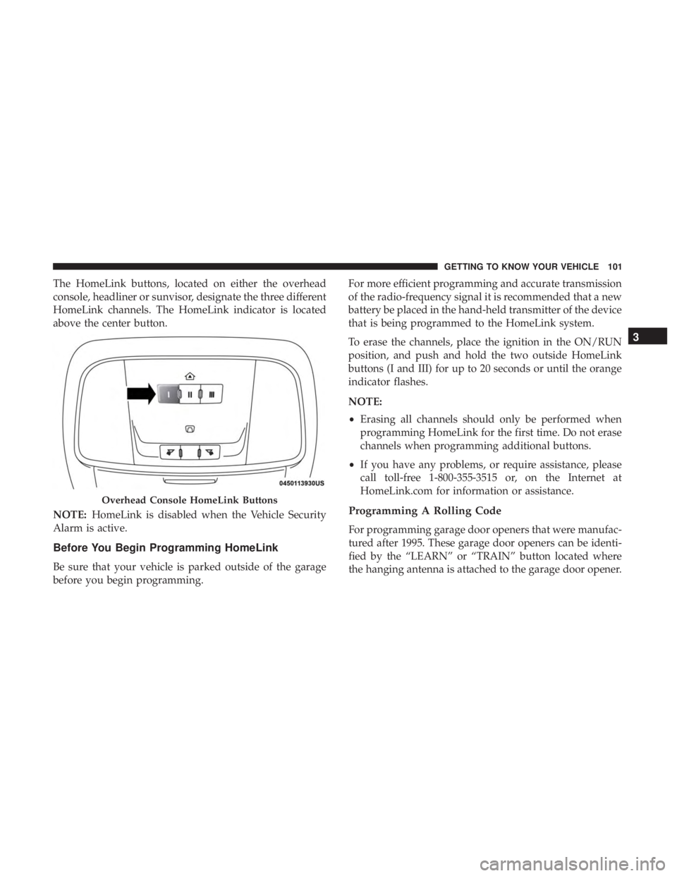 CHRYSLER 300 2019  Owners Manual The HomeLink buttons, located on either the overhead
console, headliner or sunvisor, designate the three different
HomeLink channels. The HomeLink indicator is located
above the center button.
NOTE:Ho