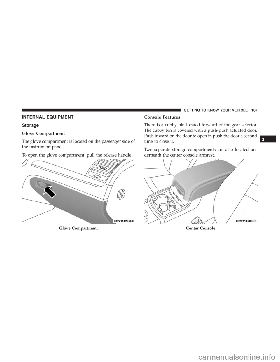 CHRYSLER 300 2019  Owners Manual INTERNAL EQUIPMENT
Storage
Glove Compartment
The glove compartment is located on the passenger side of
the instrument panel.
To open the glove compartment, pull the release handle.
Console Features
Th