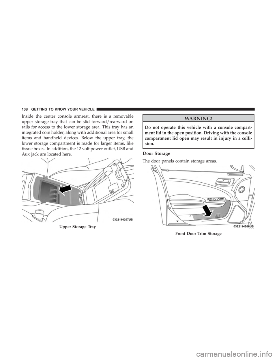 CHRYSLER 300 2019  Owners Manual Inside the center console armrest, there is a removable
upper storage tray that can be slid forward/rearward on
rails for access to the lower storage area. This tray has an
integrated coin holder, alo