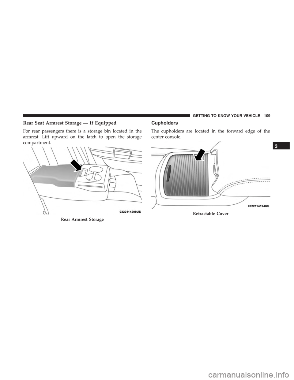 CHRYSLER 300 2019 Owners Manual Rear Seat Armrest Storage — If Equipped
For rear passengers there is a storage bin located in the
armrest. Lift upward on the latch to open the storage
compartment.
Cupholders
The cupholders are loc CHRYSLER 300 2019 Owners Manual Rear Seat Armrest Storage — If Equipped
For rear passengers there is a storage bin located in the
armrest. Lift upward on the latch to open the storage
compartment.
Cupholders
The cupholders are loc