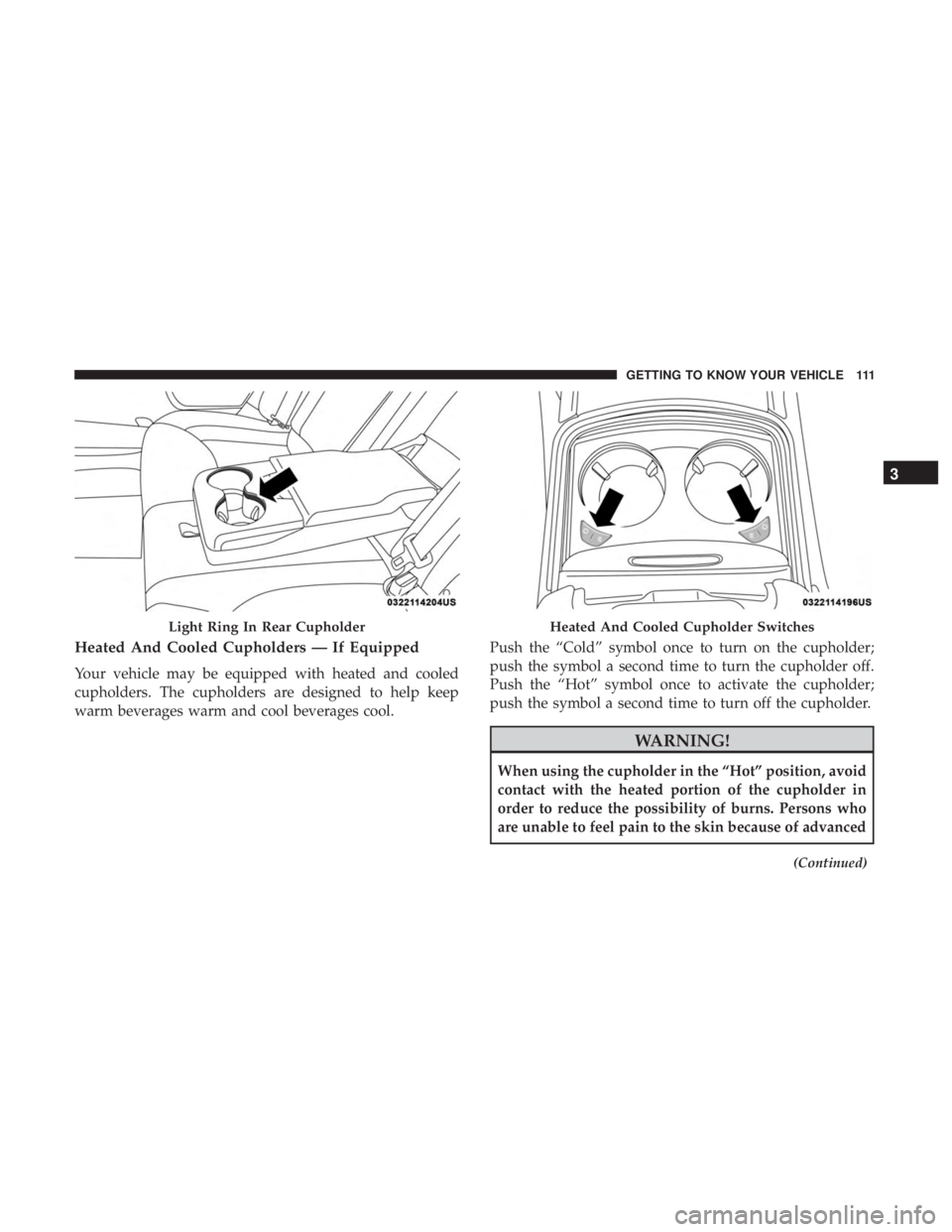 CHRYSLER 300 2019 Owners Manual Heated And Cooled Cupholders — If Equipped
Your vehicle may be equipped with heated and cooled
cupholders. The cupholders are designed to help keep
warm beverages warm and cool beverages cool.Push t CHRYSLER 300 2019 Owners Manual Heated And Cooled Cupholders — If Equipped
Your vehicle may be equipped with heated and cooled
cupholders. The cupholders are designed to help keep
warm beverages warm and cool beverages cool.Push t