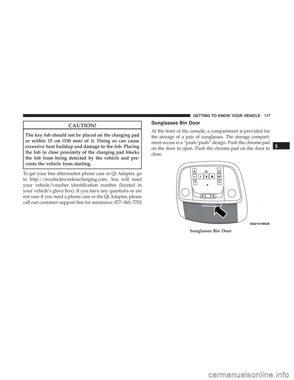 CHRYSLER 300 2019  Owners Manual CAUTION!
The key fob should not be placed on the charging pad
or within 15 cm (150 mm) of it. Doing so can cause
excessive heat buildup and damage to the fob. Placing
the fob in close proximity of the