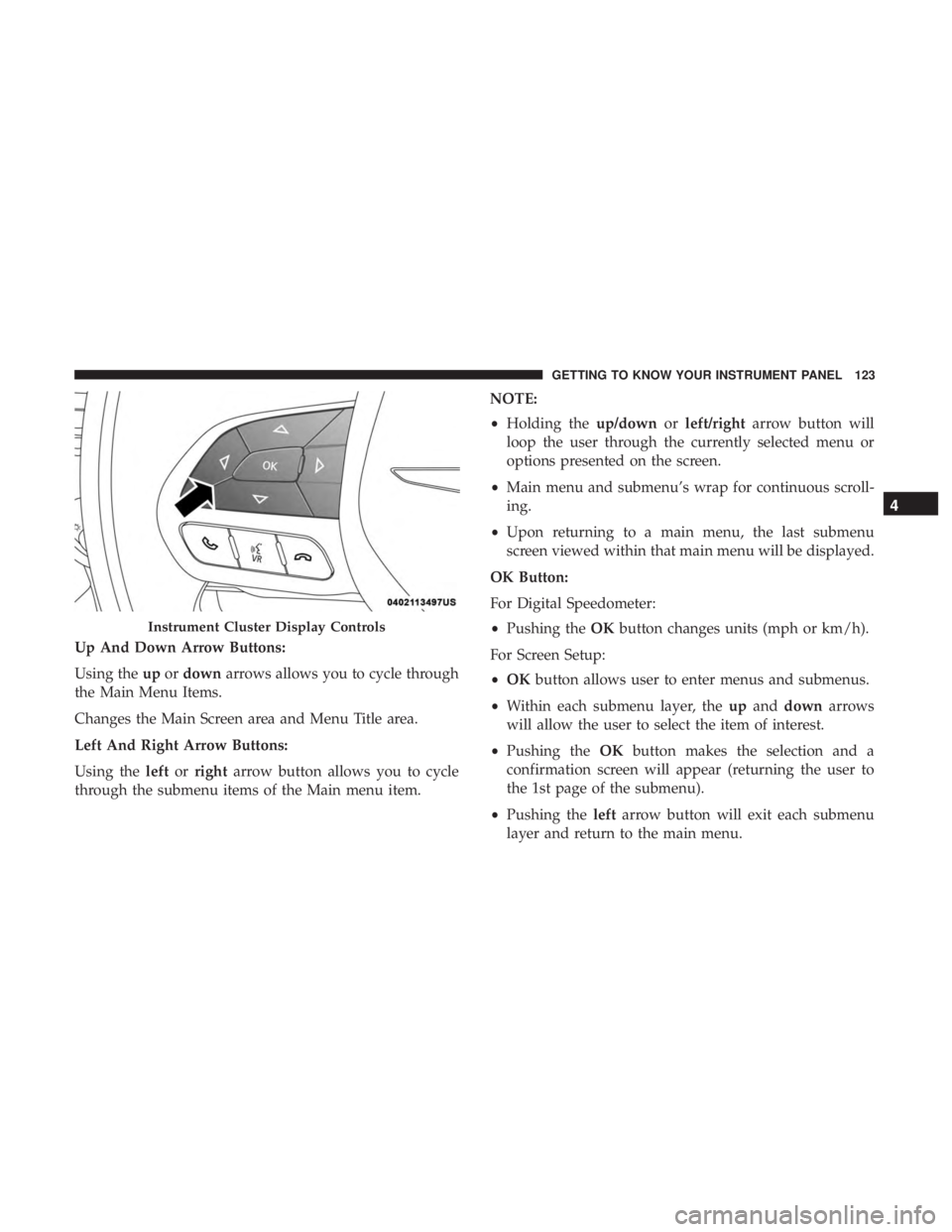 CHRYSLER 300 2019  Owners Manual Up And Down Arrow Buttons:
Using theupordown arrows allows you to cycle through
the Main Menu Items.
Changes the Main Screen area and Menu Title area.
Left And Right Arrow Buttons:
Using the leftorrig