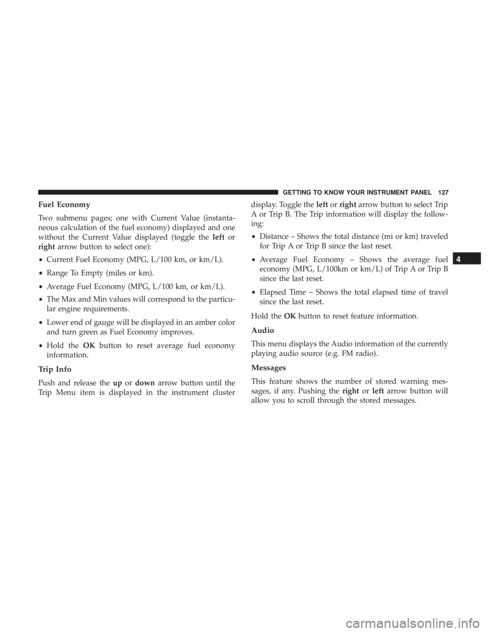 CHRYSLER 300 2019  Owners Manual Fuel Economy
Two submenu pages; one with Current Value (instanta-
neous calculation of the fuel economy) displayed and one
without the Current Value displayed (toggle theleftor
right arrow button to s
