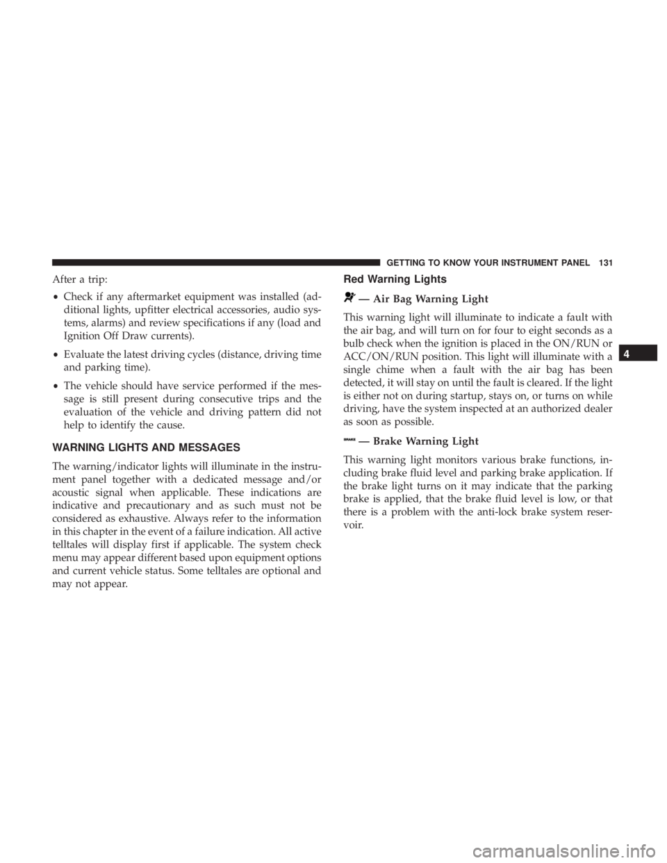 CHRYSLER 300 2019 Owners Manual After a trip:
•Check if any aftermarket equipment was installed (ad-
ditional lights, upfitter electrical accessories, audio sys-
tems, alarms) and review specifications if any (load and
Ignition Of CHRYSLER 300 2019 Owners Manual After a trip:
•Check if any aftermarket equipment was installed (ad-
ditional lights, upfitter electrical accessories, audio sys-
tems, alarms) and review specifications if any (load and
Ignition Of