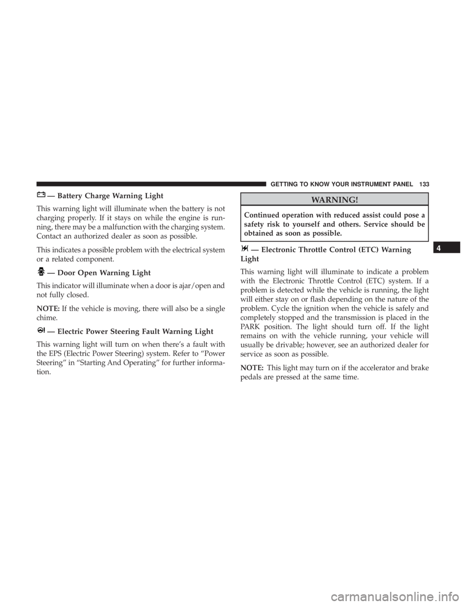 CHRYSLER 300 2019 Owners Manual — Battery Charge Warning Light
This warning light will illuminate when the battery is not
charging properly. If it stays on while the engine is run-
ning, there may be a malfunction with the chargin CHRYSLER 300 2019 Owners Manual — Battery Charge Warning Light
This warning light will illuminate when the battery is not
charging properly. If it stays on while the engine is run-
ning, there may be a malfunction with the chargin