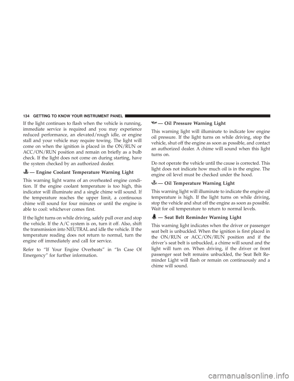 CHRYSLER 300 2019 Owners Manual If the light continues to flash when the vehicle is running,
immediate service is required and you may experience
reduced performance, an elevated/rough idle, or engine
stall and your vehicle may requ CHRYSLER 300 2019 Owners Manual If the light continues to flash when the vehicle is running,
immediate service is required and you may experience
reduced performance, an elevated/rough idle, or engine
stall and your vehicle may requ