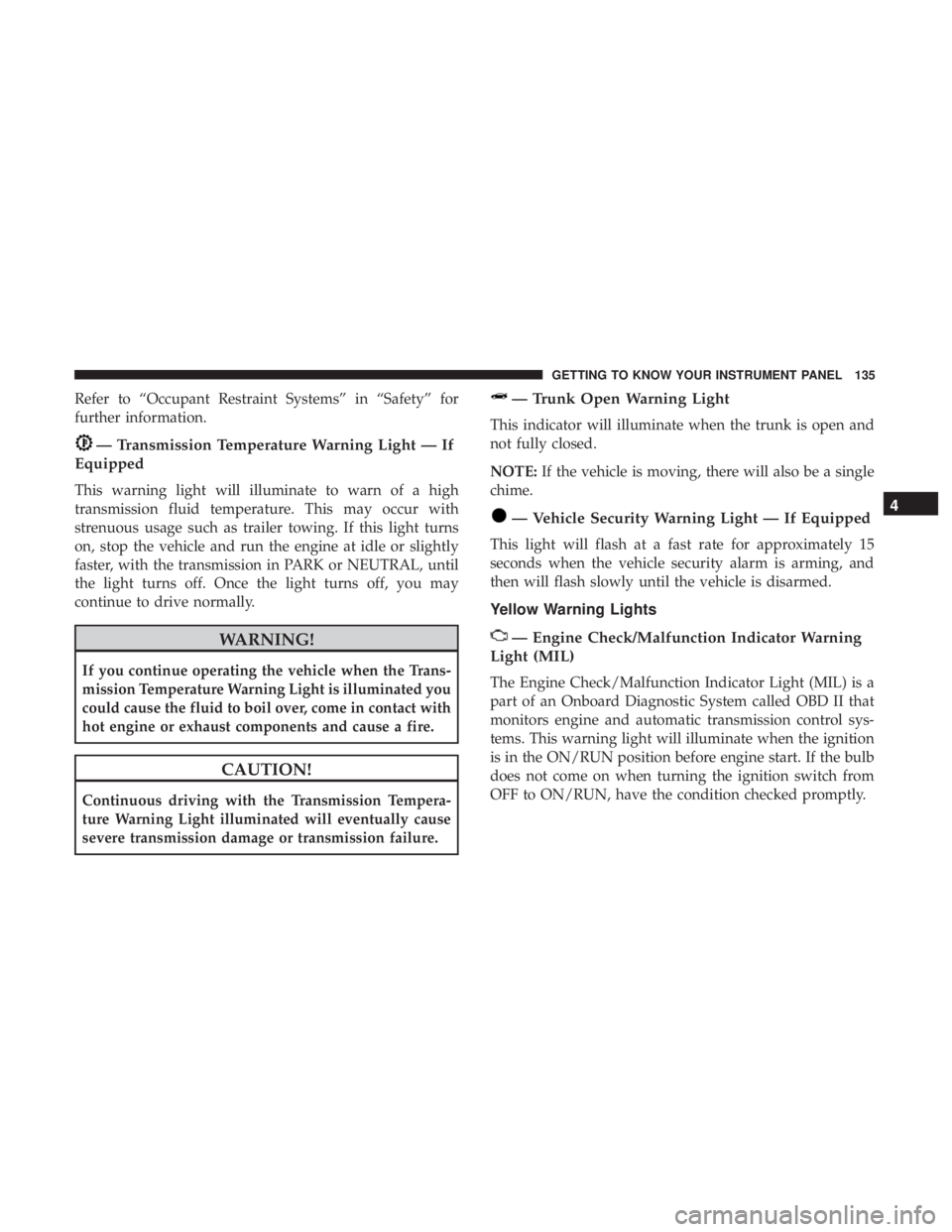 CHRYSLER 300 2019 Owners Manual Refer to “Occupant Restraint Systems” in “Safety” for
further information.
— Transmission Temperature Warning Light — If
Equipped
This warning light will illuminate to warn of a high
trans CHRYSLER 300 2019 Owners Manual Refer to “Occupant Restraint Systems” in “Safety” for
further information.
— Transmission Temperature Warning Light — If
Equipped
This warning light will illuminate to warn of a high
trans