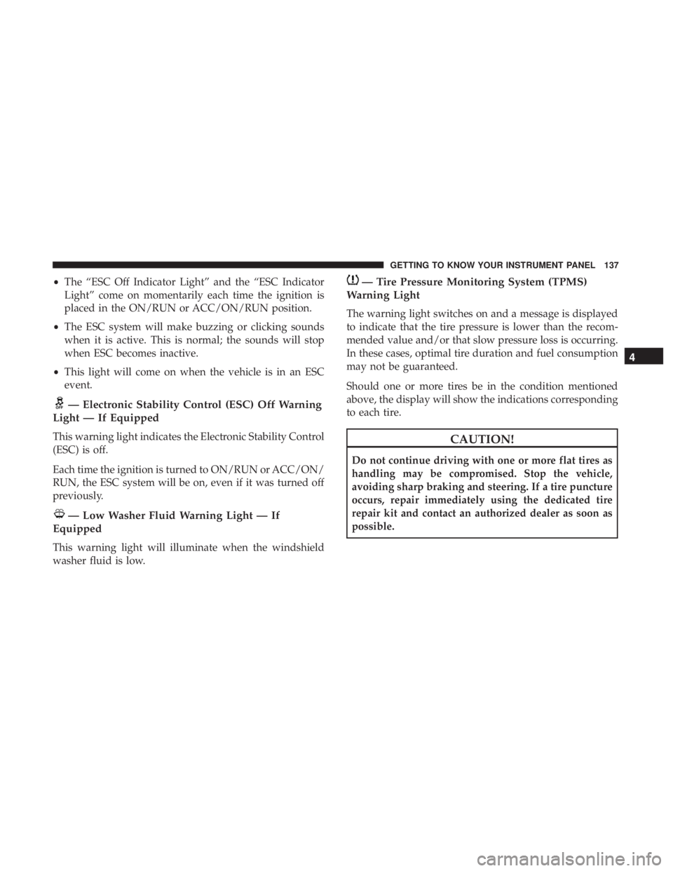 CHRYSLER 300 2019 Owners Manual •The “ESC Off Indicator Light” and the “ESC Indicator
Light” come on momentarily each time the ignition is
placed in the ON/RUN or ACC/ON/RUN position.
• The ESC system will make buzzing o CHRYSLER 300 2019 Owners Manual •The “ESC Off Indicator Light” and the “ESC Indicator
Light” come on momentarily each time the ignition is
placed in the ON/RUN or ACC/ON/RUN position.
• The ESC system will make buzzing o