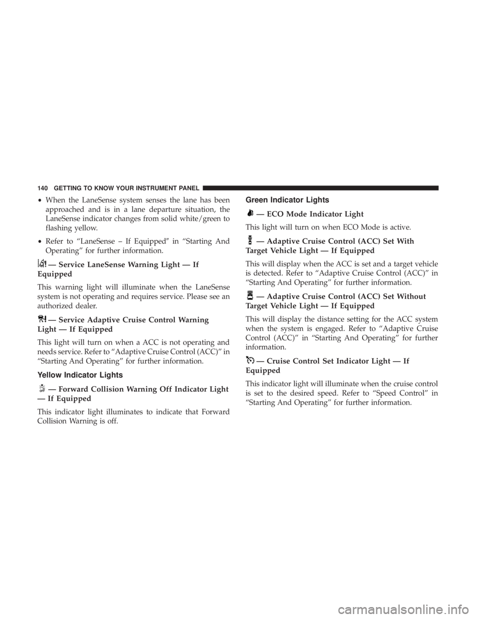 CHRYSLER 300 2019  Owners Manual •When the LaneSense system senses the lane has been
approached and is in a lane departure situation, the
LaneSense indicator changes from solid white/green to
flashing yellow.
• Refer to “LaneSe