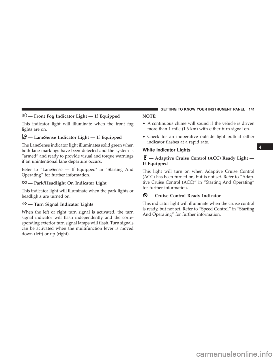 CHRYSLER 300 2019  Owners Manual — Front Fog Indicator Light — If Equipped
This indicator light will illuminate when the front fog
lights are on.
— LaneSense Indicator Light — If Equipped
The LaneSense indicator light illumin