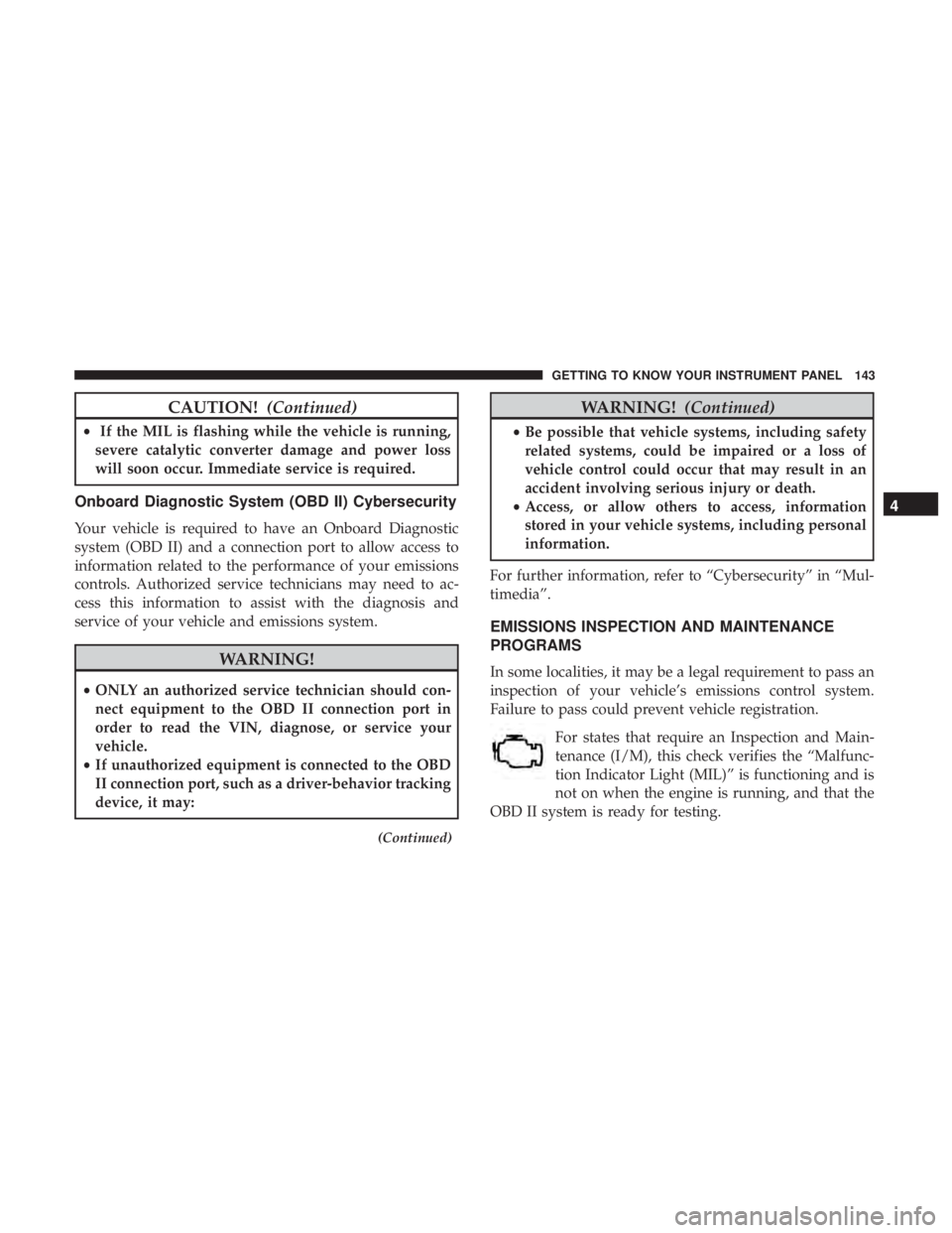 CHRYSLER 300 2019  Owners Manual CAUTION!(Continued)
•If the MIL is flashing while the vehicle is running,
severe catalytic converter damage and power loss
will soon occur. Immediate service is required.
Onboard Diagnostic System (