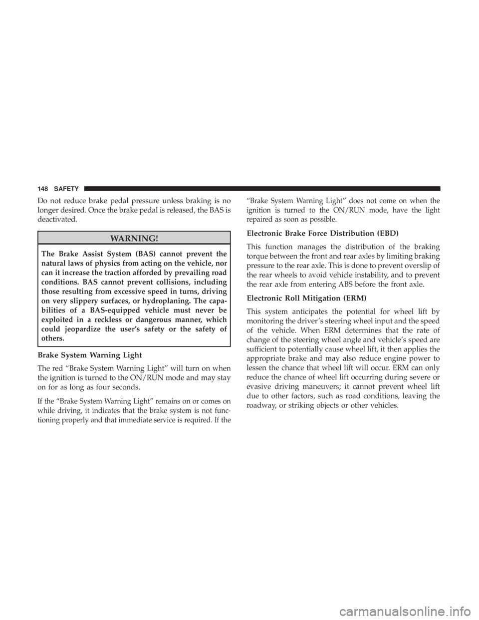 CHRYSLER 300 2019  Owners Manual Do not reduce brake pedal pressure unless braking is no
longer desired. Once the brake pedal is released, the BAS is
deactivated.
WARNING!
The Brake Assist System (BAS) cannot prevent the
natural laws