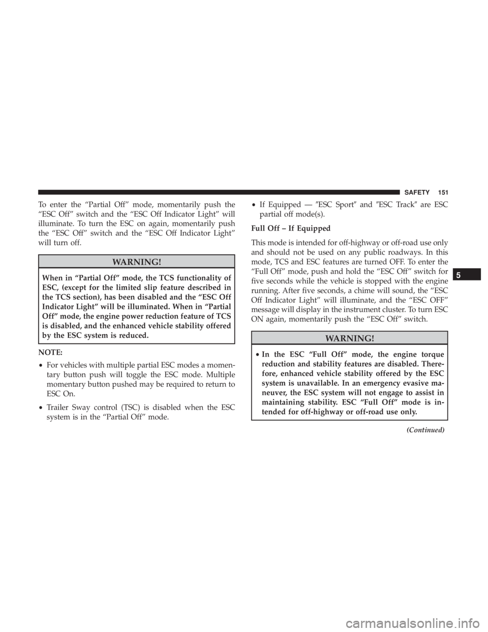 CHRYSLER 300 2019  Owners Manual To enter the “Partial Off” mode, momentarily push the
“ESC Off” switch and the “ESC Off Indicator Light” will
illuminate. To turn the ESC on again, momentarily push
the “ESC Off” switc