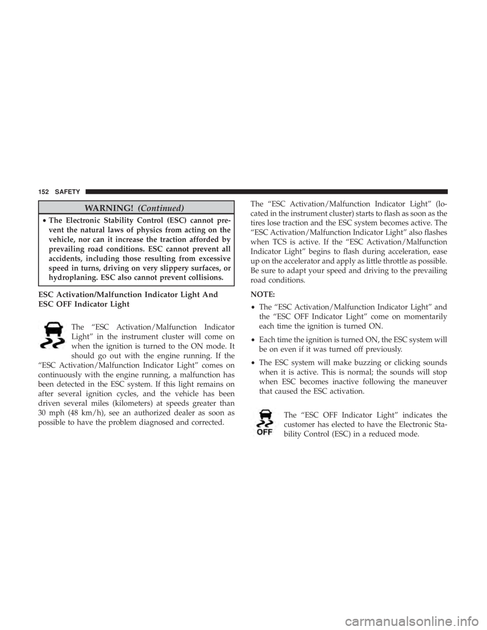CHRYSLER 300 2019  Owners Manual WARNING!(Continued)
•The Electronic Stability Control (ESC) cannot pre-
vent the natural laws of physics from acting on the
vehicle, nor can it increase the traction afforded by
prevailing road cond