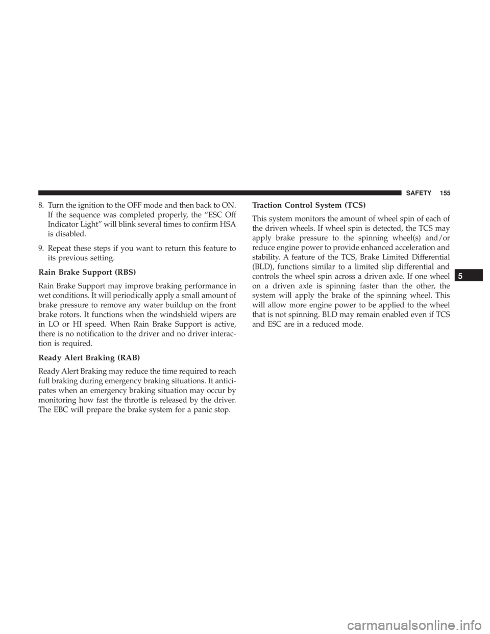 CHRYSLER 300 2019  Owners Manual 8. Turn the ignition to the OFF mode and then back to ON.If the sequence was completed properly, the “ESC Off
Indicator Light” will blink several times to confirm HSA
is disabled.
9. Repeat these 