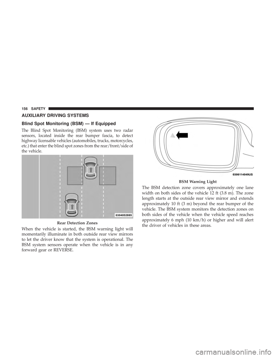 CHRYSLER 300 2019  Owners Manual AUXILIARY DRIVING SYSTEMS
Blind Spot Monitoring (BSM) — If Equipped
The Blind Spot Monitoring (BSM) system uses two radar
sensors, located inside the rear bumper fascia, to detect
highway licensable