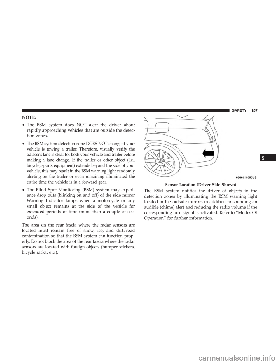 CHRYSLER 300 2019  Owners Manual NOTE:
•The BSM system does NOT alert the driver about
rapidly approaching vehicles that are outside the detec-
tion zones.
•
The BSM system detection zone DOES NOT change if your
vehicle is towing