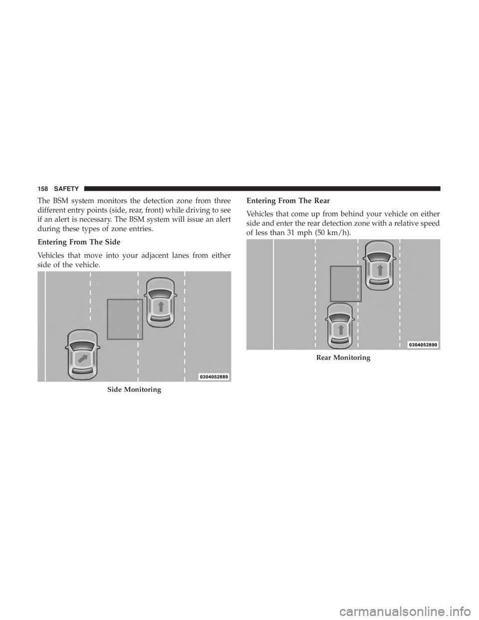 CHRYSLER 300 2019  Owners Manual The BSM system monitors the detection zone from three
different entry points (side, rear, front) while driving to see
if an alert is necessary. The BSM system will issue an alert
during these types of