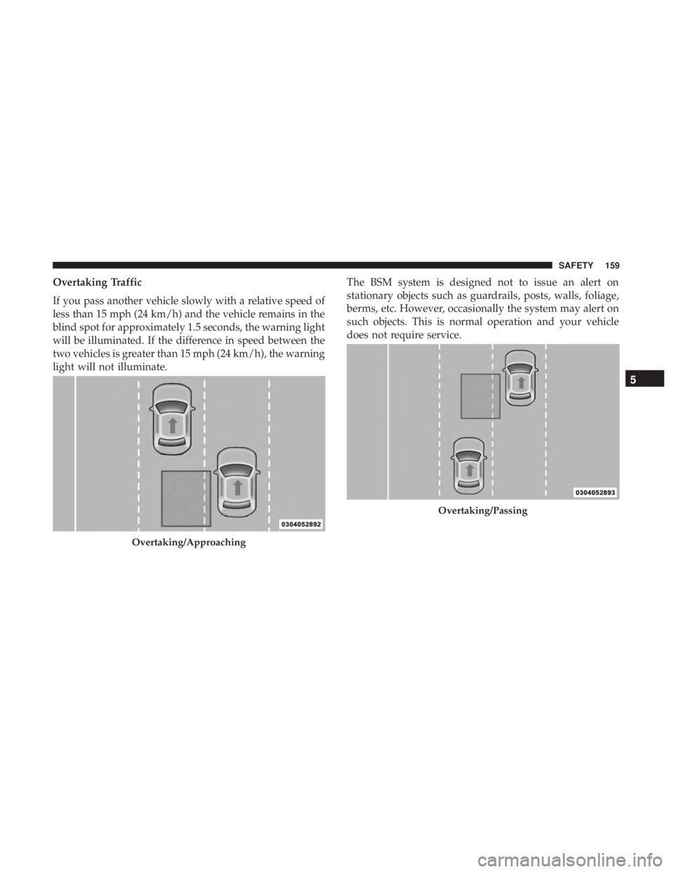 CHRYSLER 300 2019  Owners Manual Overtaking Traffic
If you pass another vehicle slowly with a relative speed of
less than 15 mph (24 km/h) and the vehicle remains in the
blind spot for approximately 1.5 seconds, the warning light
wil