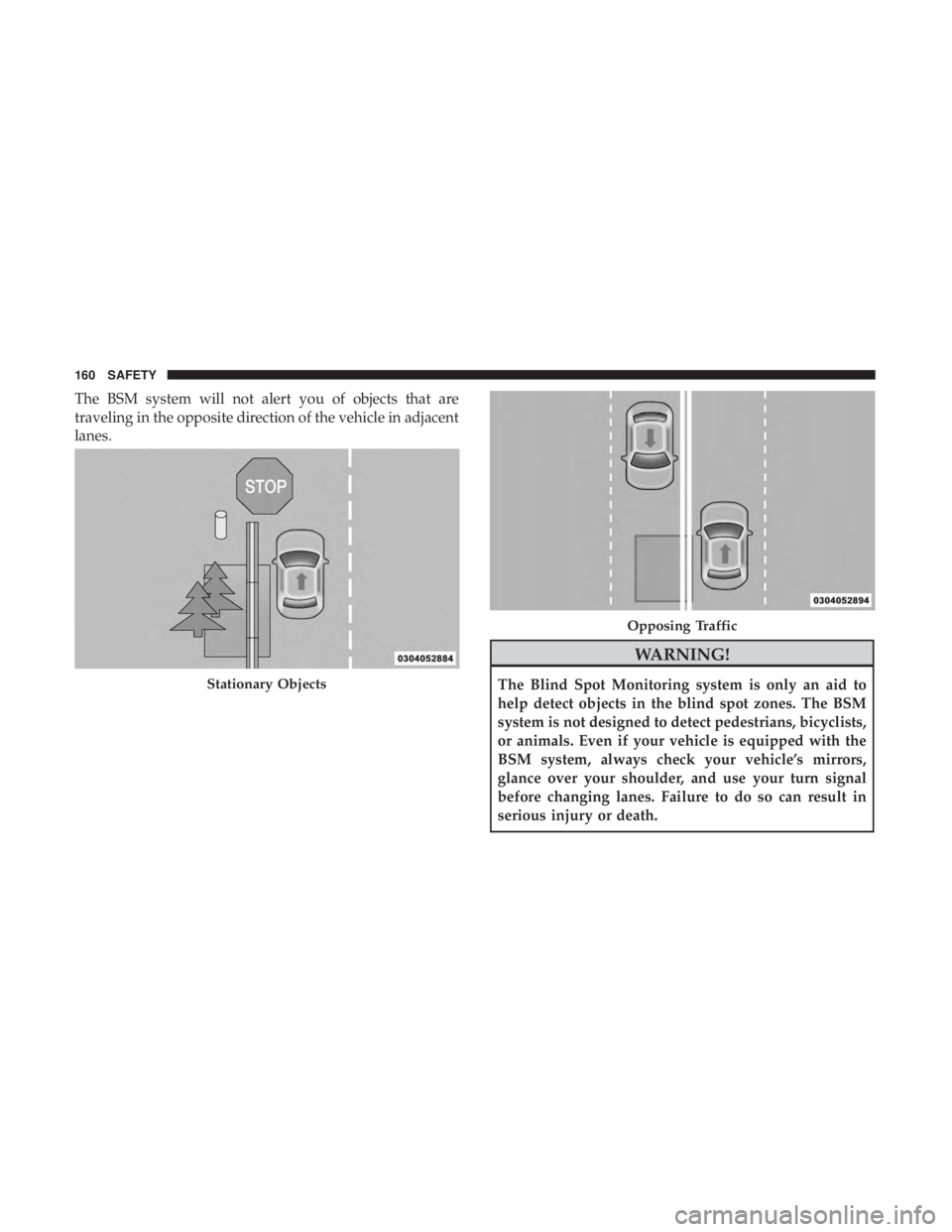 CHRYSLER 300 2019  Owners Manual The BSM system will not alert you of objects that are
traveling in the opposite direction of the vehicle in adjacent
lanes.
WARNING!
The Blind Spot Monitoring system is only an aid to
help detect obje