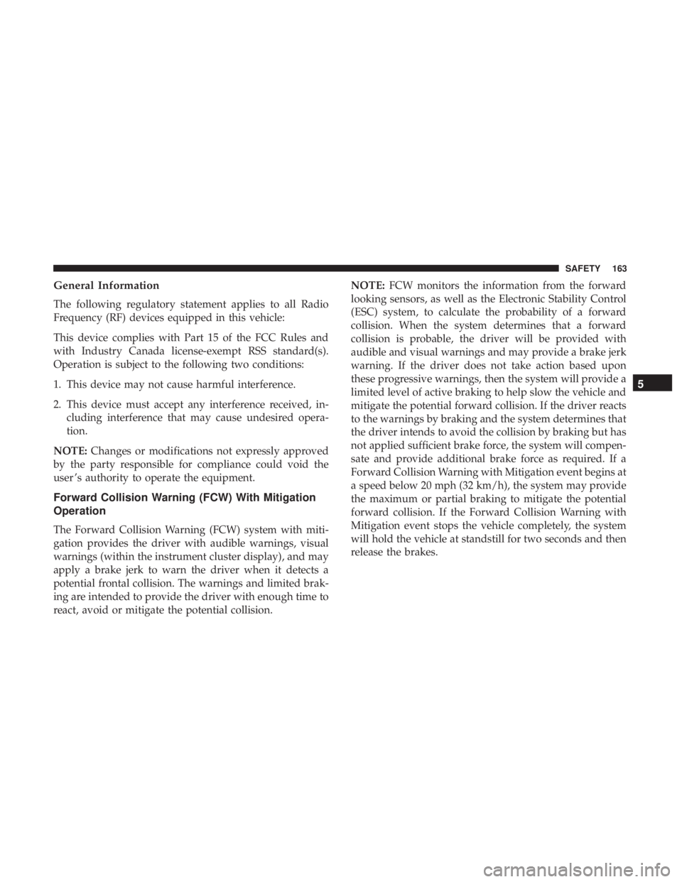 CHRYSLER 300 2019  Owners Manual General Information
The following regulatory statement applies to all Radio
Frequency (RF) devices equipped in this vehicle:
This device complies with Part 15 of the FCC Rules and
with Industry Canada