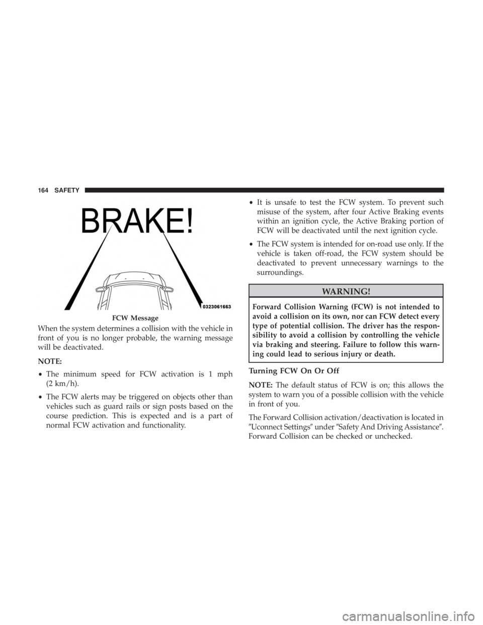 CHRYSLER 300 2019  Owners Manual When the system determines a collision with the vehicle in
front of you is no longer probable, the warning message
will be deactivated.
NOTE:
•The minimum speed for FCW activation is 1 mph
(2 km/h).